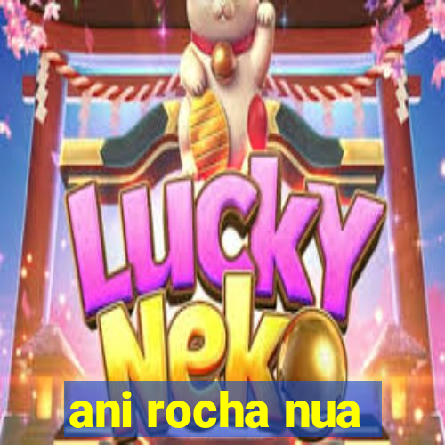 ani rocha nua